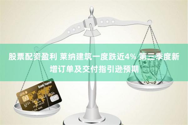 股票配资盈利 莱纳建筑一度跌近4% 第三季度新增订单及交付指引逊预期