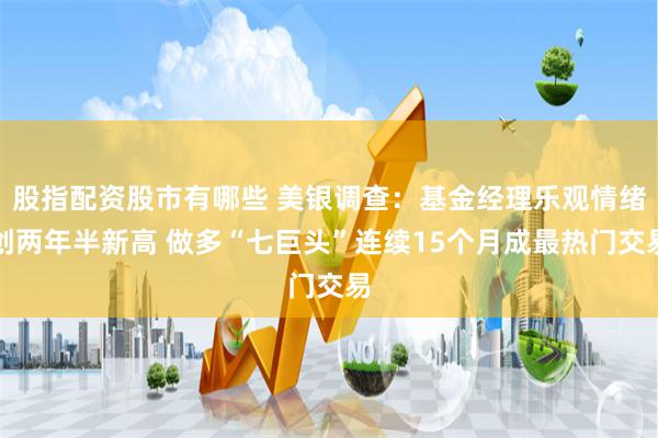 股指配资股市有哪些 美银调查：基金经理乐观情绪创两年半新高 做多“七巨头”连续15个月成最热门交易