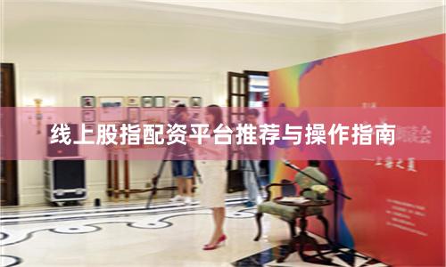 线上股指配资平台推荐与操作指南