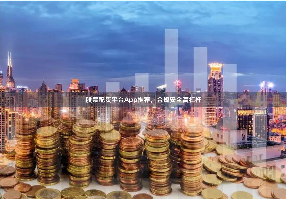 股票配资平台App推荐，合规安全高杠杆