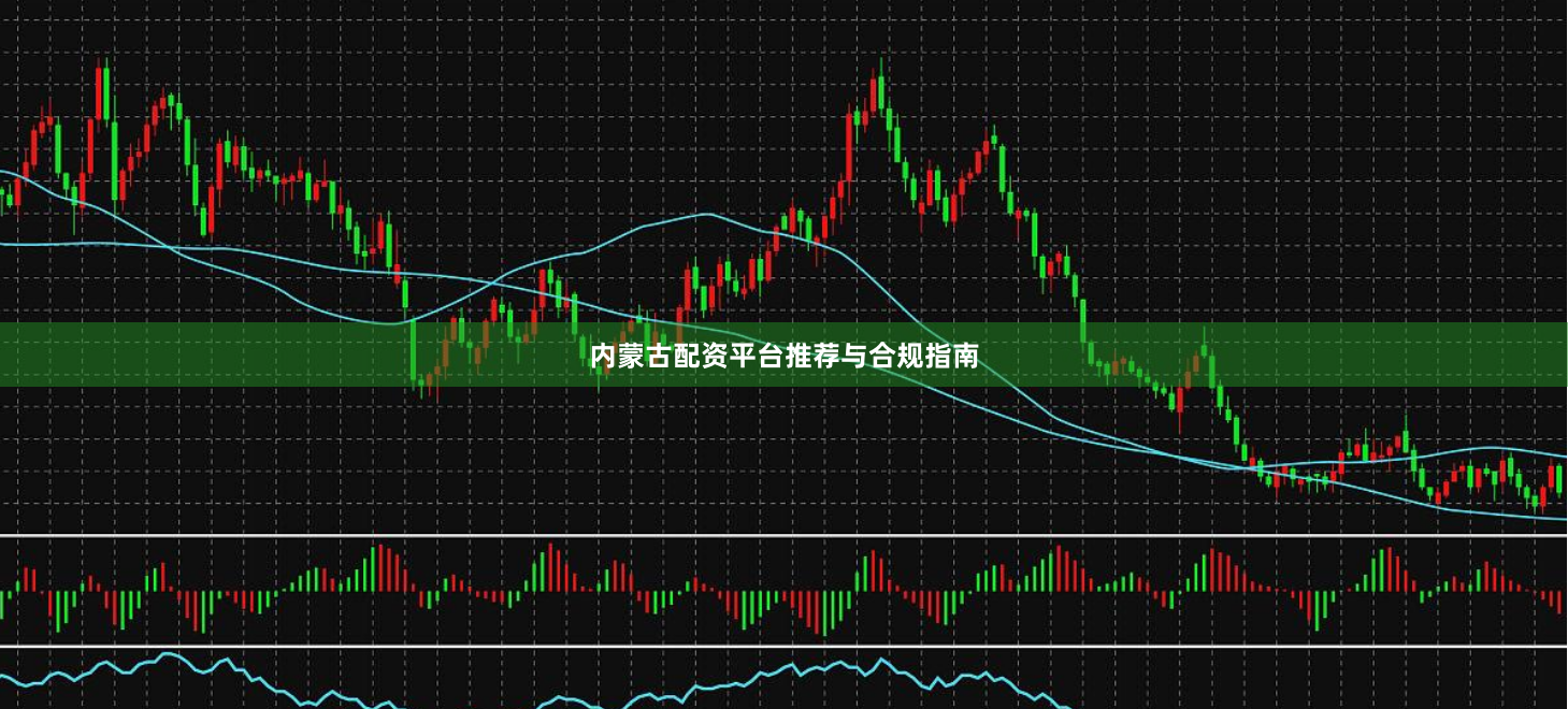 内蒙古配资平台推荐与合规指南