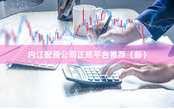 内江配资公司正规平台推荐（新）