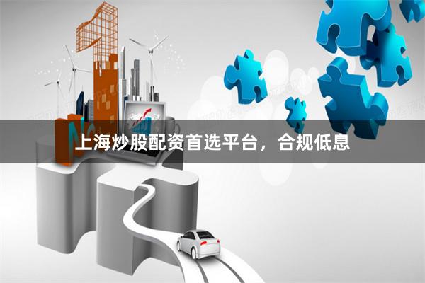 上海炒股配资首选平台，合规低息