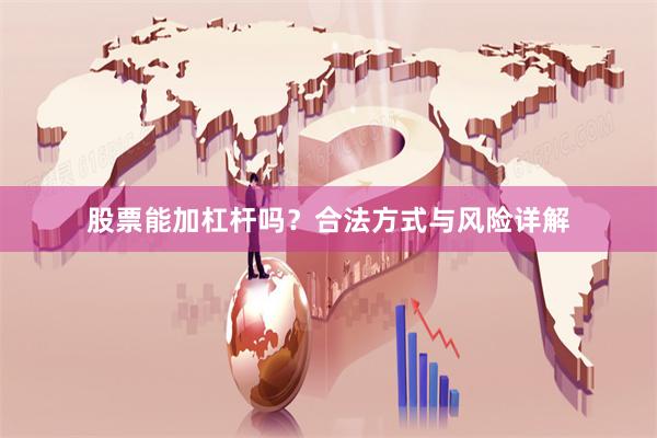 股票能加杠杆吗？合法方式与风险详解