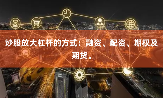 炒股放大杠杆的方式：融资、配资、期权及期货。